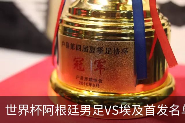 世界杯阿根廷男足VS埃及首发名单出炉，梅西PK萨拉赫，CCTV5直播