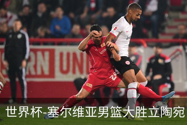 世界杯-塞尔维亚男篮大胜立陶宛 率先晋级四强