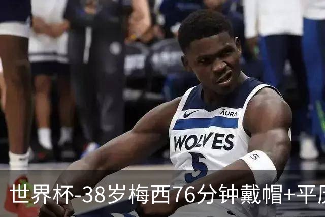 世界杯-38岁梅西76分钟戴帽+平历史纪录 阿根廷3-0阿尔及利亚