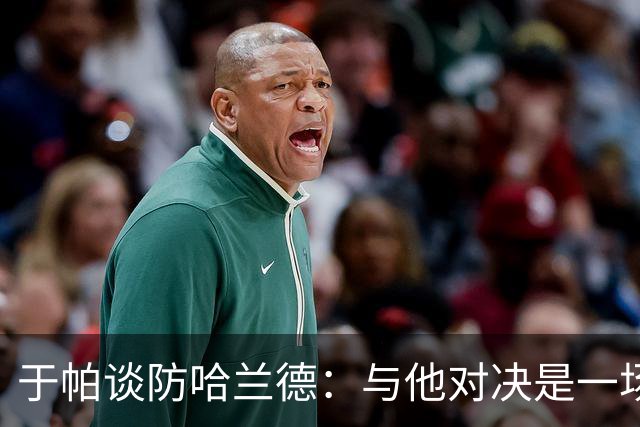 于帕谈防哈兰德：与他对决是一场移动的较量 必须时刻注意他位置