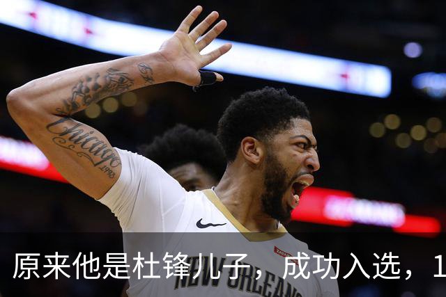 原来他是杜锋儿子，成功入选，15岁1米95天赋尽显，就读清华附中