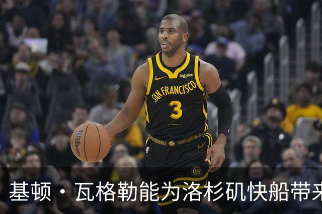 基顿·瓦格勒能为洛杉矶快船带来怎样的战力补充与长远价值