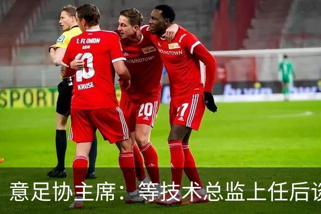 意足协主席：等技术总监上任后谈国家队新主帅，一切在一周内确定