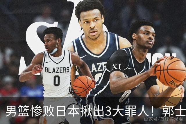 男篮惨败日本揪出3大罪人！郭士强刚愎自用：高诗岩赵继伟拖后腿