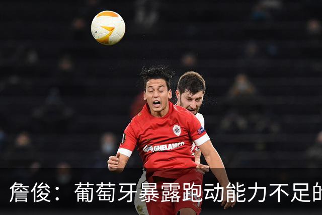 詹俊：葡萄牙暴露跑动能力不足的问题 亚马尔战斗力只有欧洲杯6成
