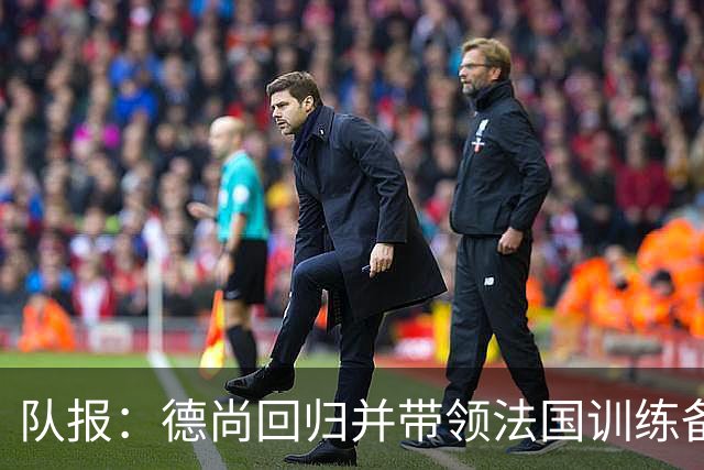 队报：德尚回归并带领法国训练备战，小图拉姆继续因小腿受伤缺席